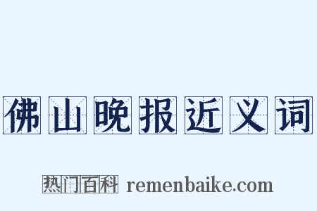 佛山晚报近义词是什么意思的图片